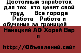 Достойный заработок для тех, кто ценит свой труд . - Все города Работа » Работа и обучение за границей   . Ненецкий АО,Хорей-Вер п.